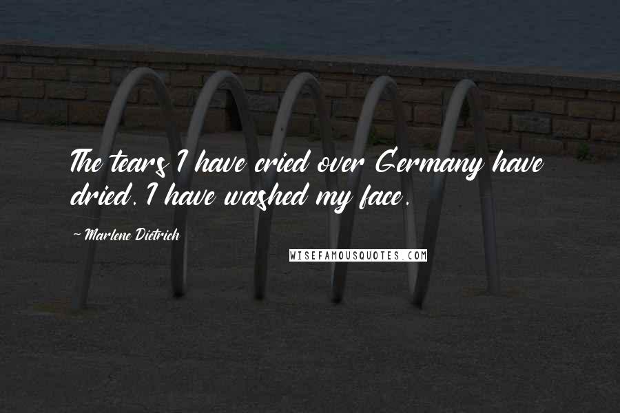 Marlene Dietrich Quotes: The tears I have cried over Germany have dried. I have washed my face.