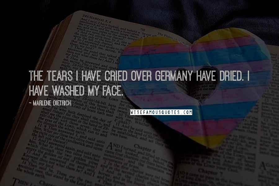 Marlene Dietrich Quotes: The tears I have cried over Germany have dried. I have washed my face.