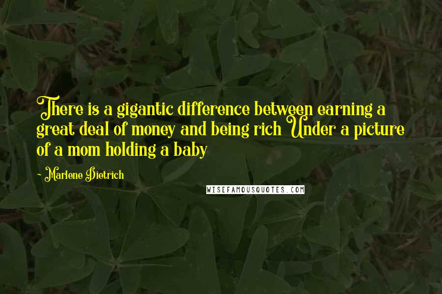 Marlene Dietrich Quotes: There is a gigantic difference between earning a great deal of money and being rich Under a picture of a mom holding a baby 