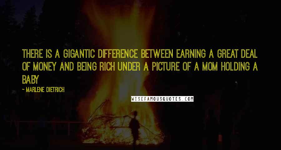 Marlene Dietrich Quotes: There is a gigantic difference between earning a great deal of money and being rich Under a picture of a mom holding a baby 
