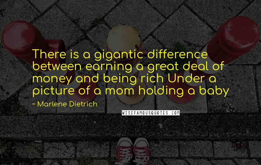 Marlene Dietrich Quotes: There is a gigantic difference between earning a great deal of money and being rich Under a picture of a mom holding a baby 