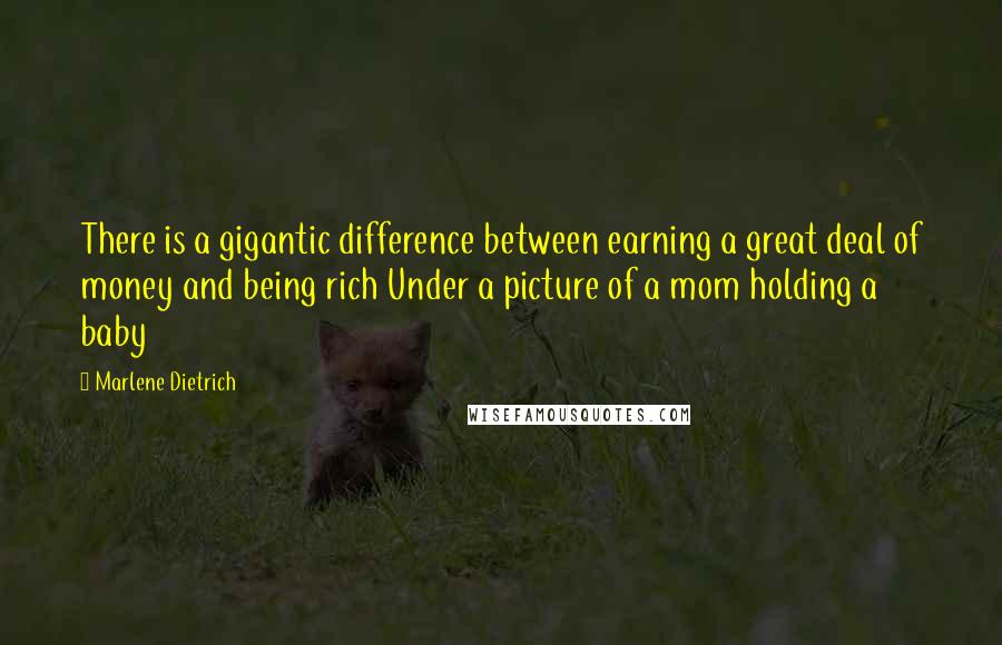 Marlene Dietrich Quotes: There is a gigantic difference between earning a great deal of money and being rich Under a picture of a mom holding a baby 