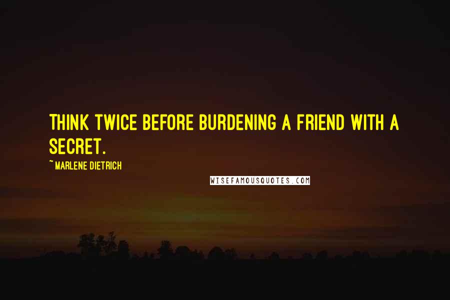 Marlene Dietrich Quotes: Think twice before burdening a friend with a secret.