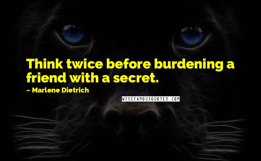 Marlene Dietrich Quotes: Think twice before burdening a friend with a secret.