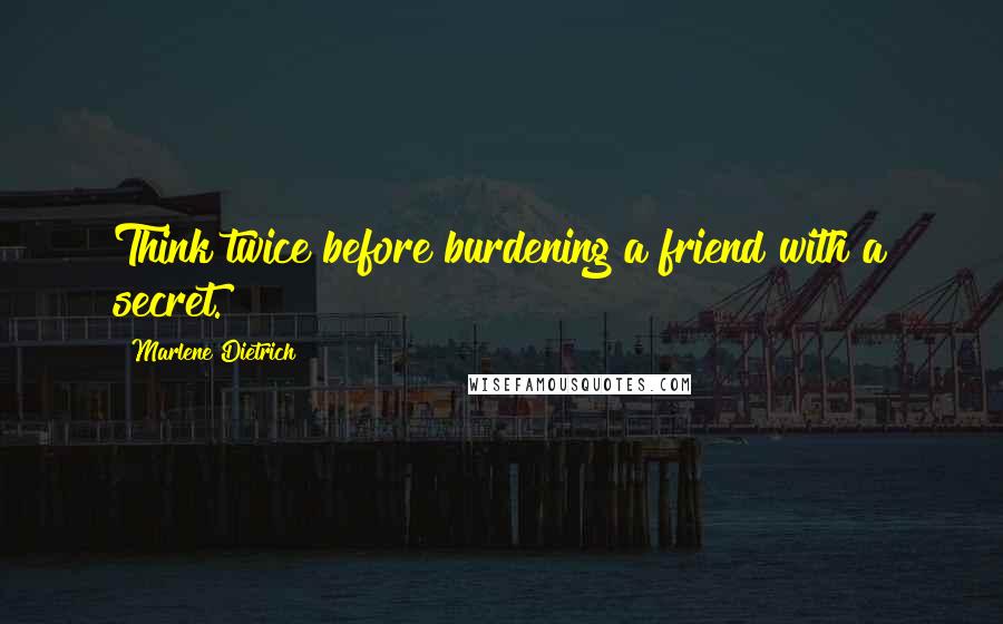 Marlene Dietrich Quotes: Think twice before burdening a friend with a secret.