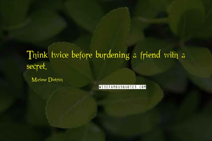 Marlene Dietrich Quotes: Think twice before burdening a friend with a secret.