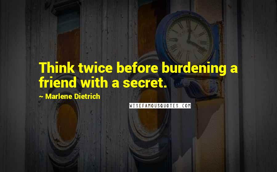 Marlene Dietrich Quotes: Think twice before burdening a friend with a secret.