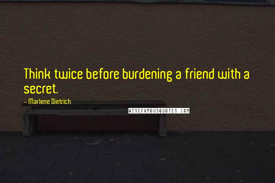 Marlene Dietrich Quotes: Think twice before burdening a friend with a secret.