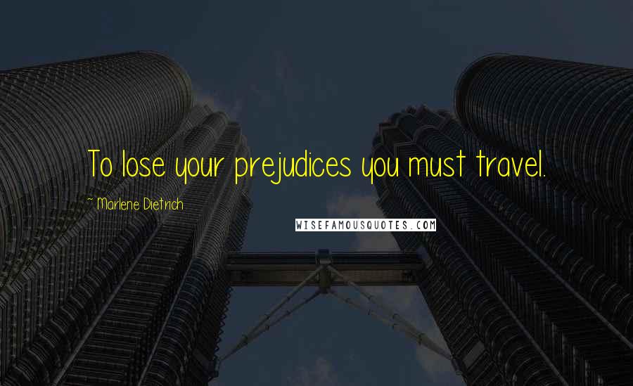 Marlene Dietrich Quotes: To lose your prejudices you must travel.