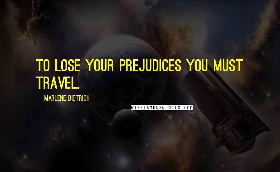 Marlene Dietrich Quotes: To lose your prejudices you must travel.