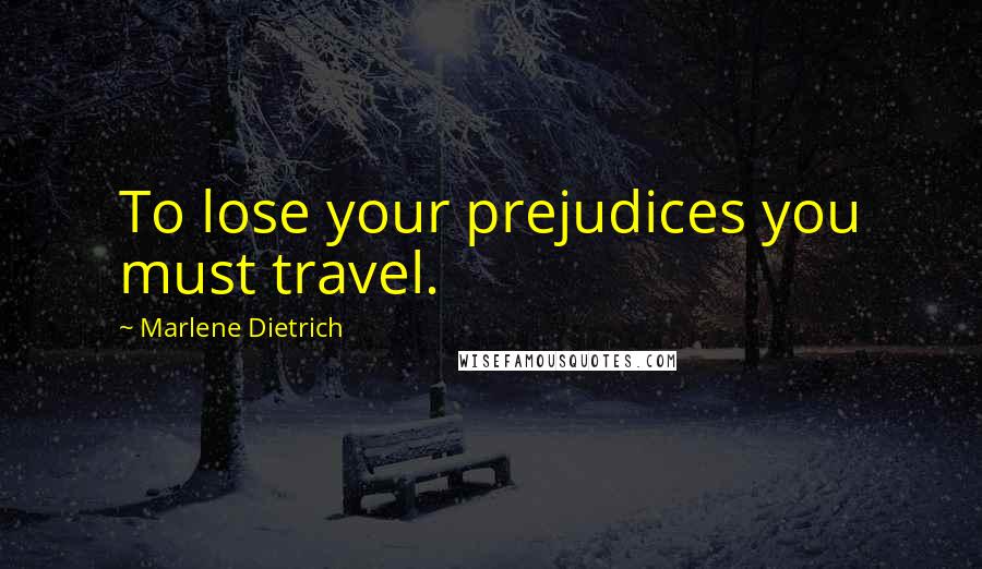 Marlene Dietrich Quotes: To lose your prejudices you must travel.