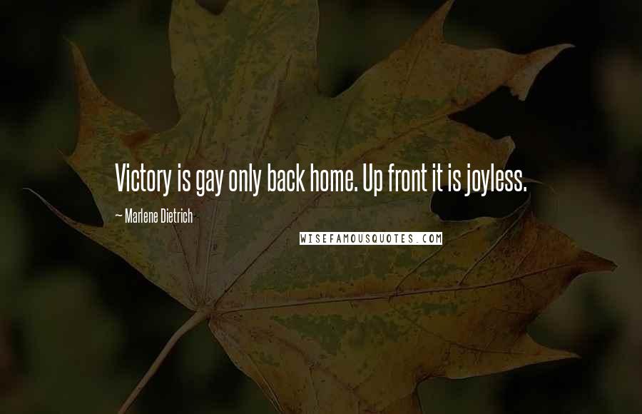 Marlene Dietrich Quotes: Victory is gay only back home. Up front it is joyless.