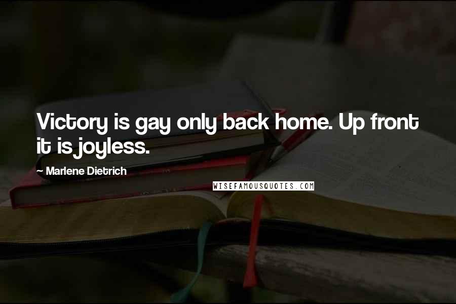 Marlene Dietrich Quotes: Victory is gay only back home. Up front it is joyless.