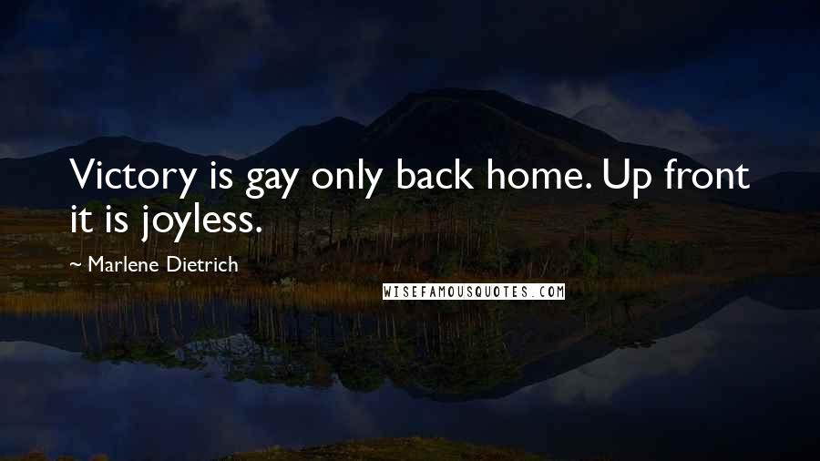 Marlene Dietrich Quotes: Victory is gay only back home. Up front it is joyless.