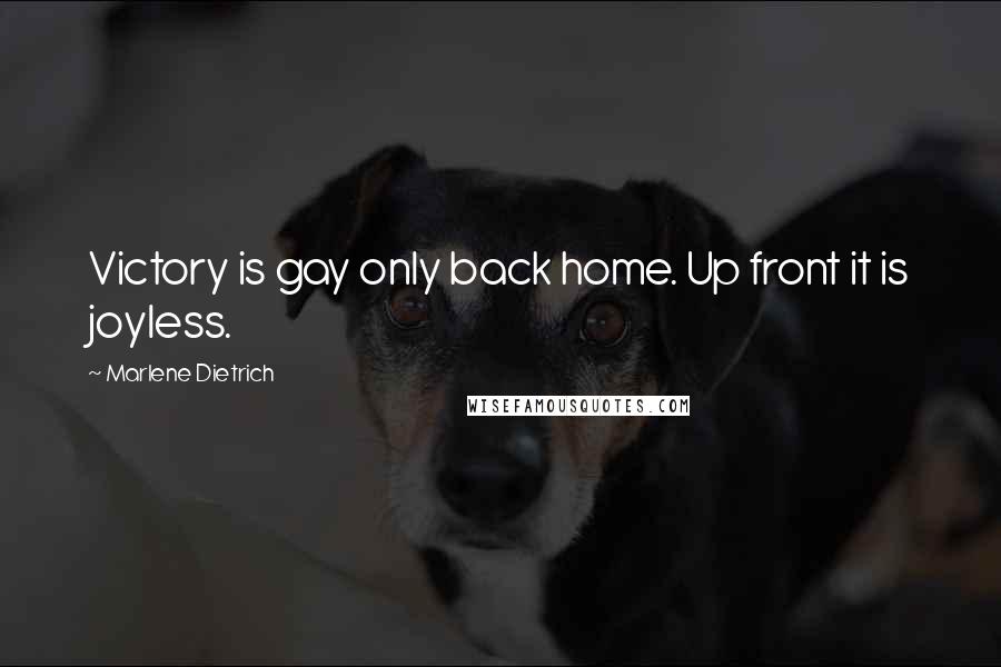 Marlene Dietrich Quotes: Victory is gay only back home. Up front it is joyless.