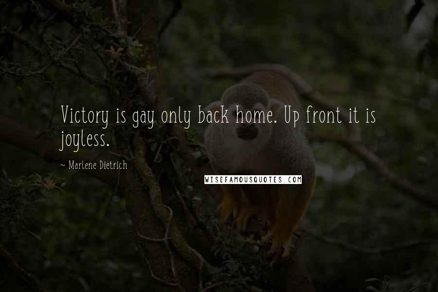 Marlene Dietrich Quotes: Victory is gay only back home. Up front it is joyless.