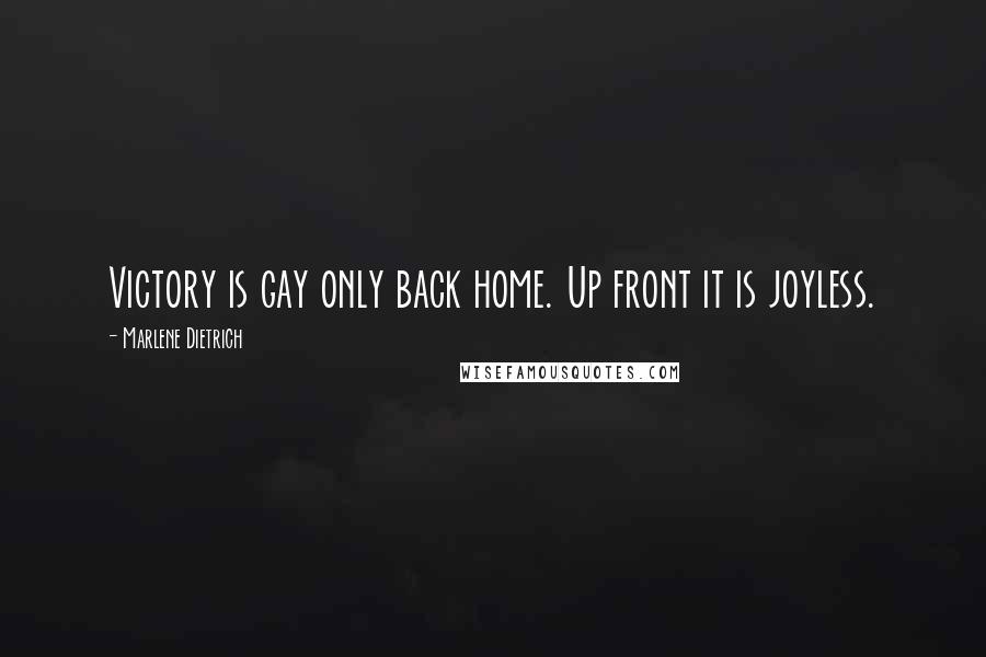 Marlene Dietrich Quotes: Victory is gay only back home. Up front it is joyless.