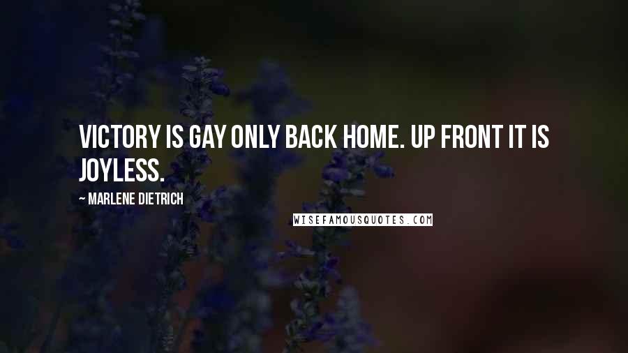 Marlene Dietrich Quotes: Victory is gay only back home. Up front it is joyless.