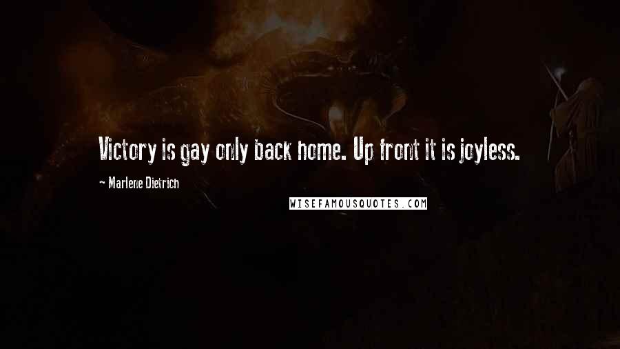 Marlene Dietrich Quotes: Victory is gay only back home. Up front it is joyless.