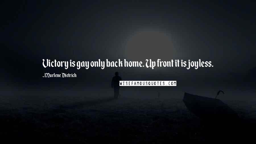 Marlene Dietrich Quotes: Victory is gay only back home. Up front it is joyless.