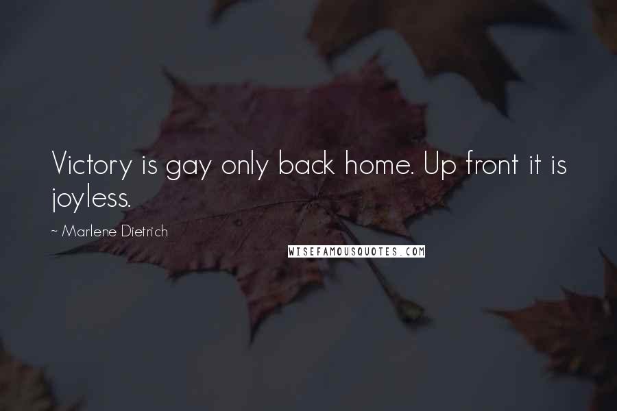 Marlene Dietrich Quotes: Victory is gay only back home. Up front it is joyless.