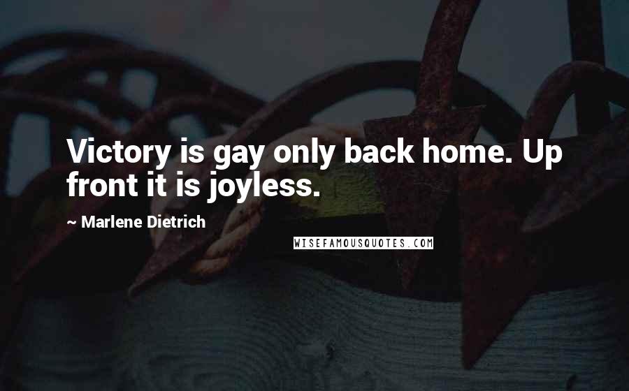 Marlene Dietrich Quotes: Victory is gay only back home. Up front it is joyless.