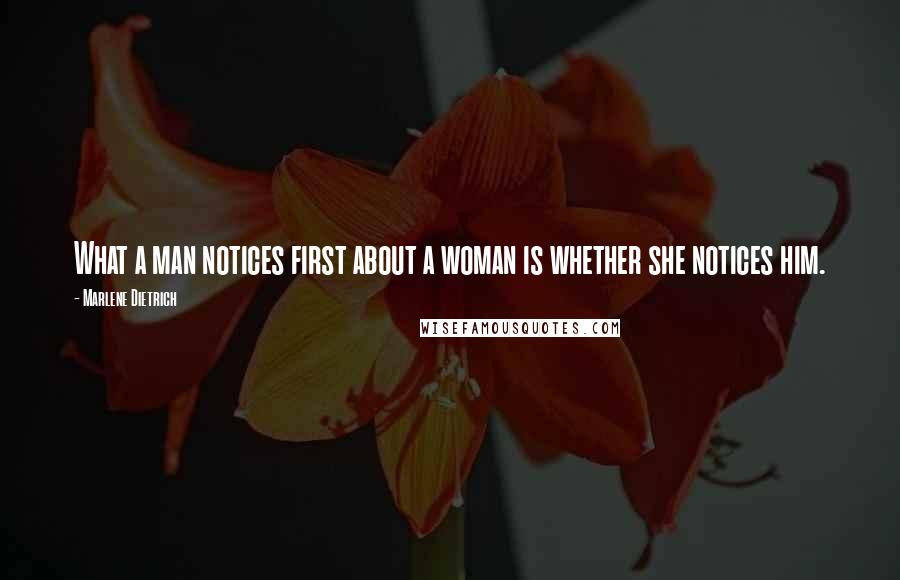 Marlene Dietrich Quotes: What a man notices first about a woman is whether she notices him.