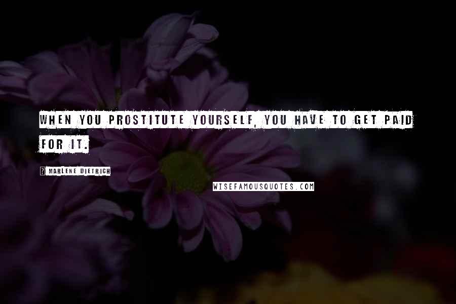 Marlene Dietrich Quotes: When you prostitute yourself, you have to get paid for it.