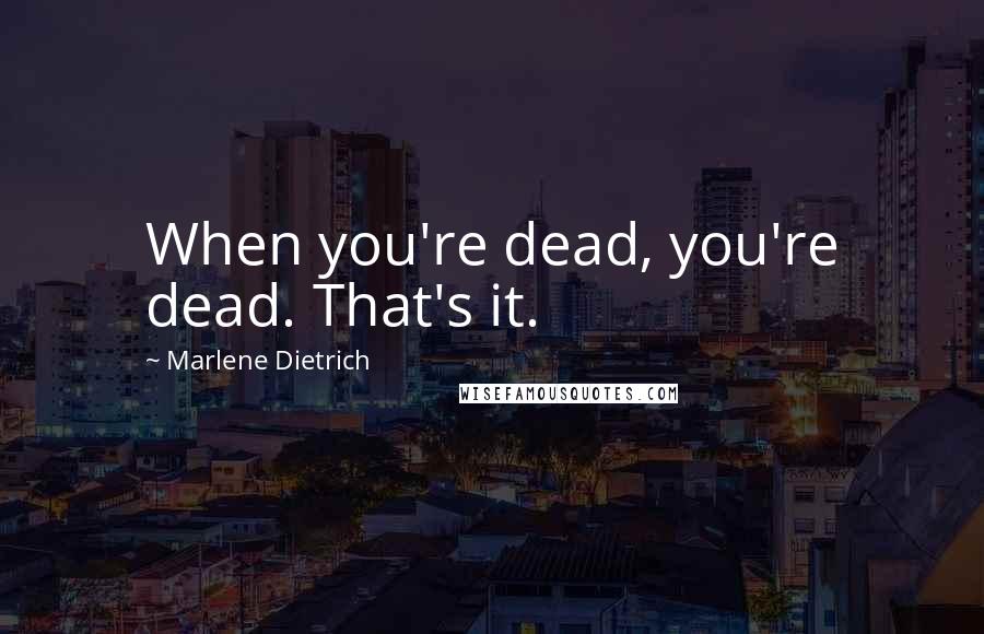 Marlene Dietrich Quotes: When you're dead, you're dead. That's it.