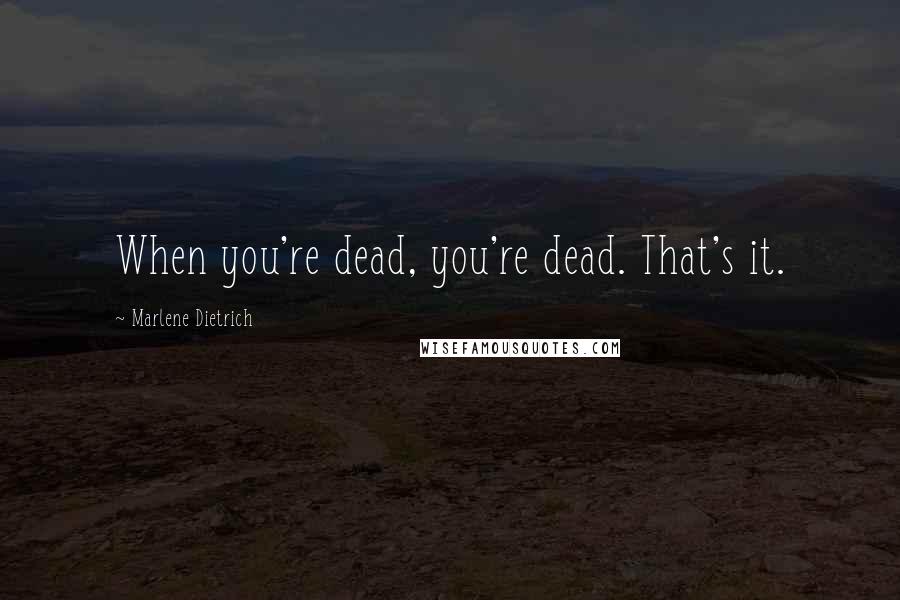 Marlene Dietrich Quotes: When you're dead, you're dead. That's it.