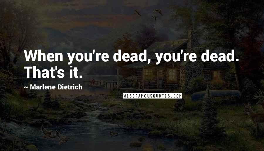 Marlene Dietrich Quotes: When you're dead, you're dead. That's it.
