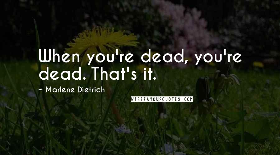 Marlene Dietrich Quotes: When you're dead, you're dead. That's it.