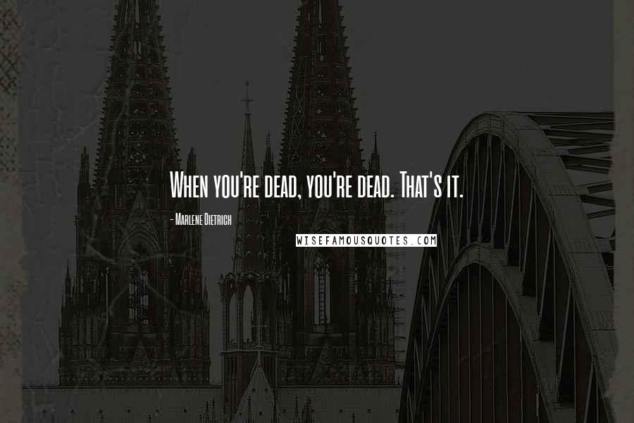 Marlene Dietrich Quotes: When you're dead, you're dead. That's it.