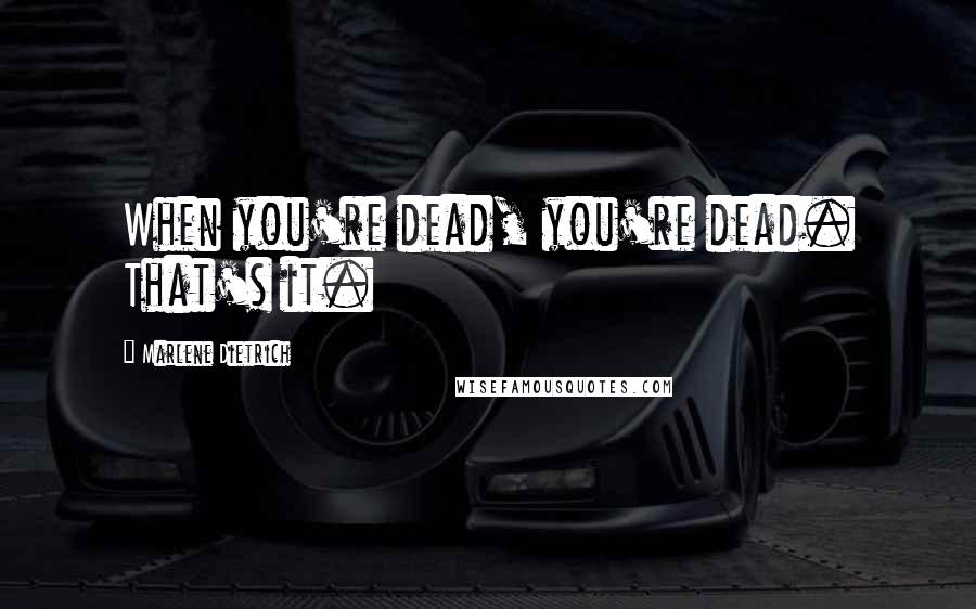 Marlene Dietrich Quotes: When you're dead, you're dead. That's it.