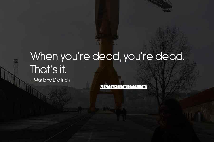 Marlene Dietrich Quotes: When you're dead, you're dead. That's it.