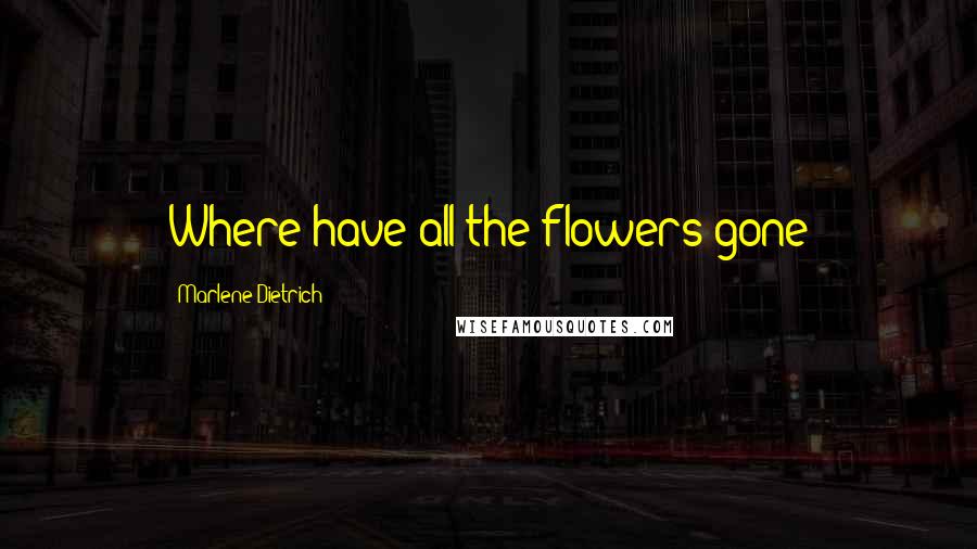 Marlene Dietrich Quotes: Where have all the flowers gone