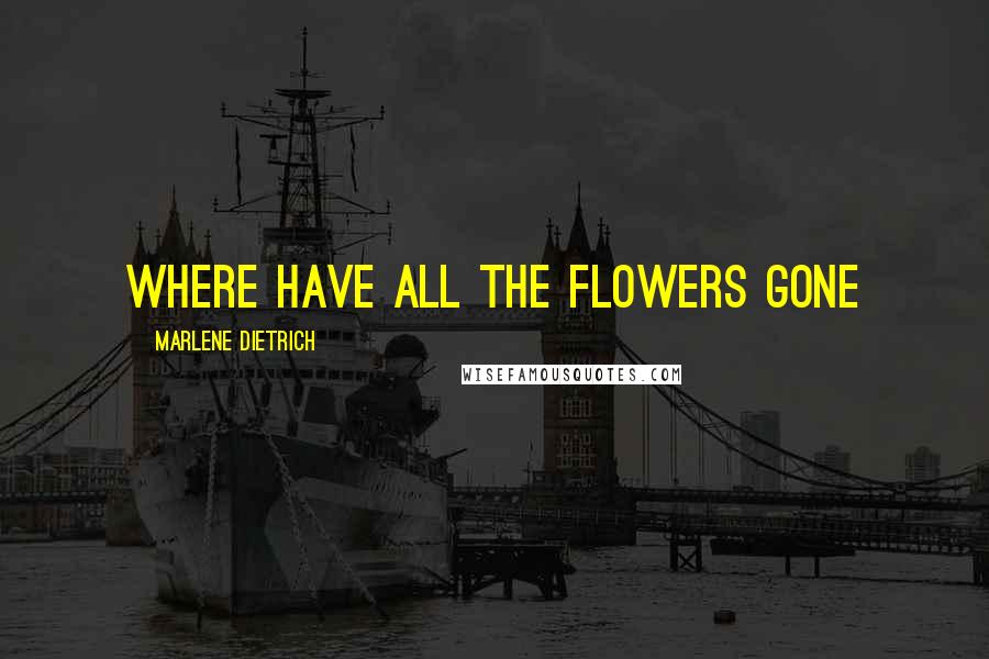 Marlene Dietrich Quotes: Where have all the flowers gone