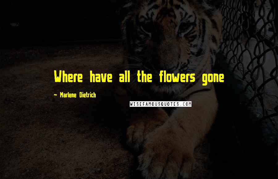Marlene Dietrich Quotes: Where have all the flowers gone