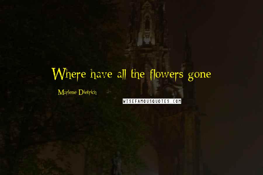 Marlene Dietrich Quotes: Where have all the flowers gone