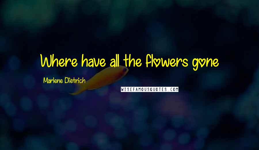 Marlene Dietrich Quotes: Where have all the flowers gone