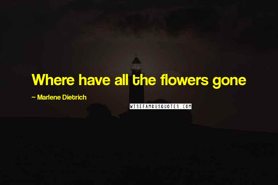 Marlene Dietrich Quotes: Where have all the flowers gone