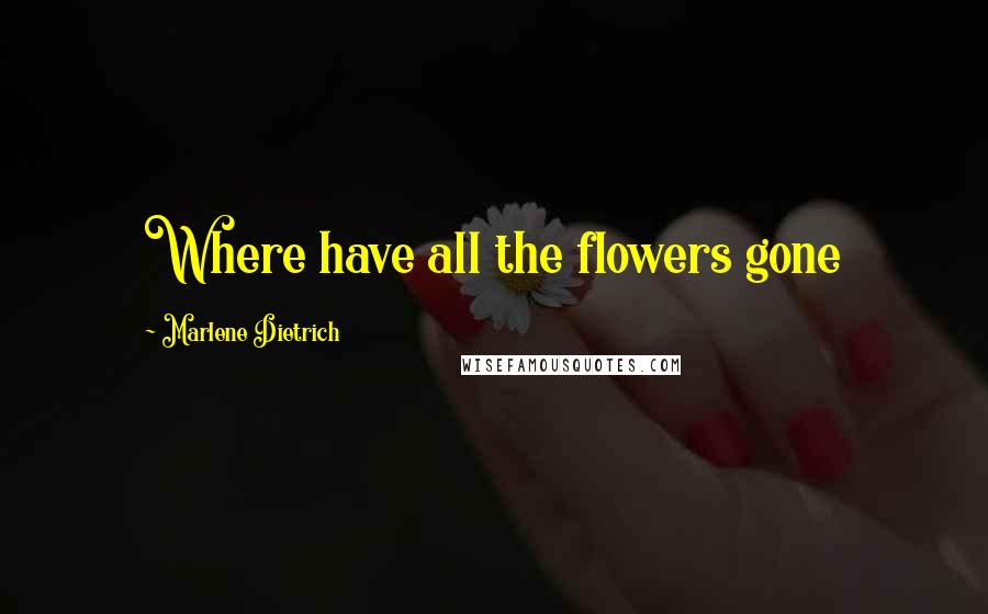 Marlene Dietrich Quotes: Where have all the flowers gone