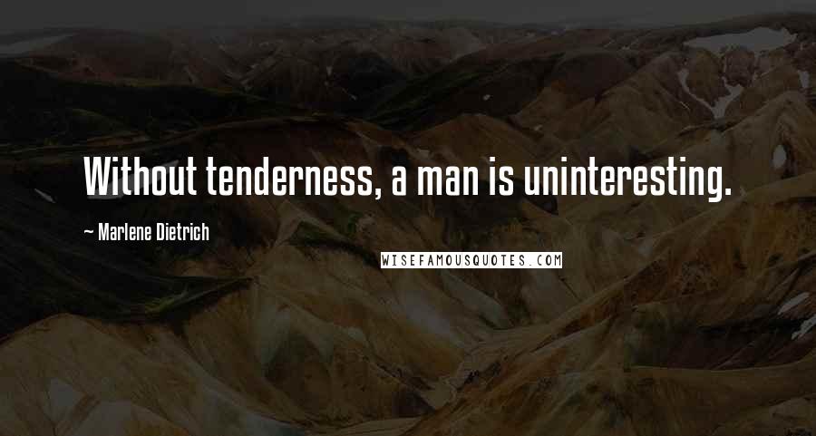 Marlene Dietrich Quotes: Without tenderness, a man is uninteresting.