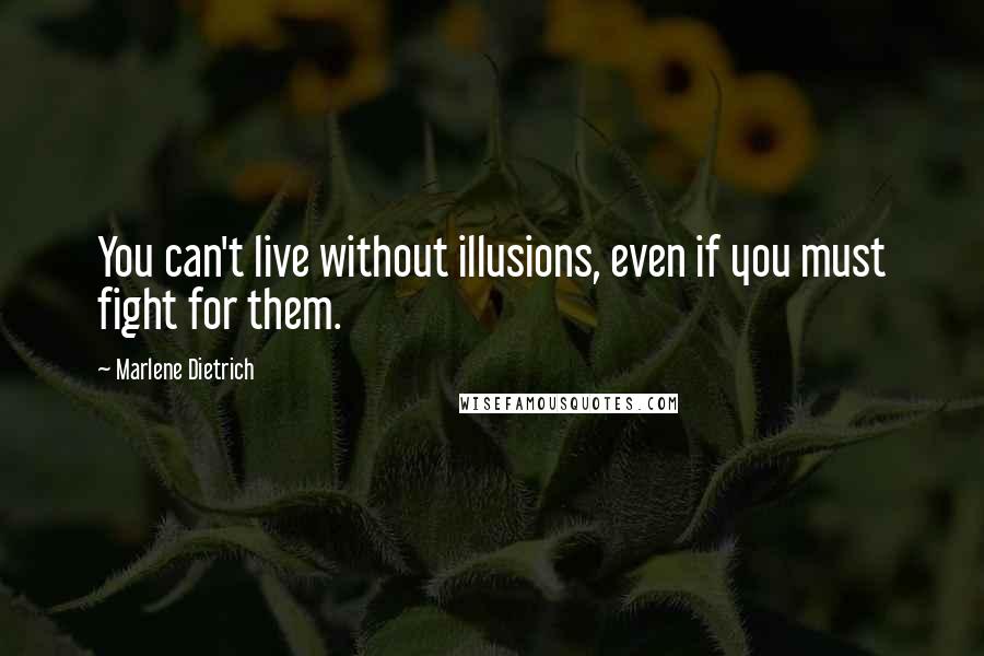 Marlene Dietrich Quotes: You can't live without illusions, even if you must fight for them.