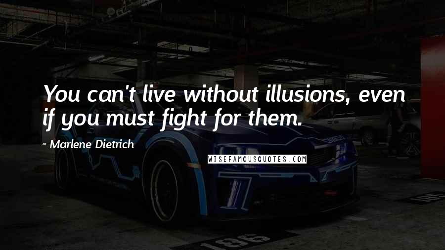 Marlene Dietrich Quotes: You can't live without illusions, even if you must fight for them.