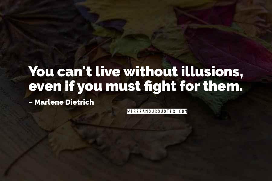 Marlene Dietrich Quotes: You can't live without illusions, even if you must fight for them.