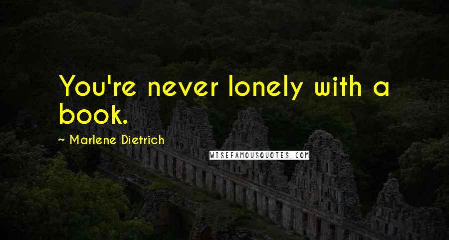 Marlene Dietrich Quotes: You're never lonely with a book.