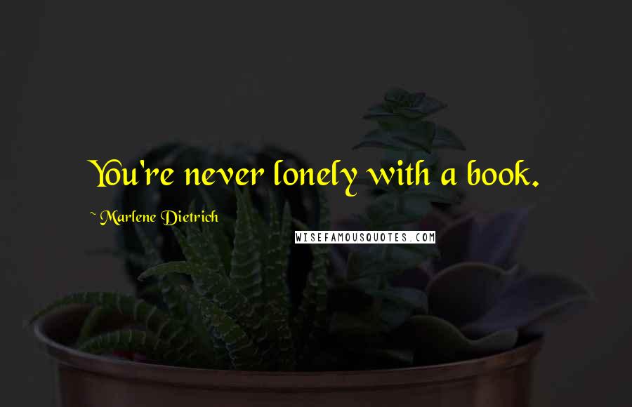 Marlene Dietrich Quotes: You're never lonely with a book.