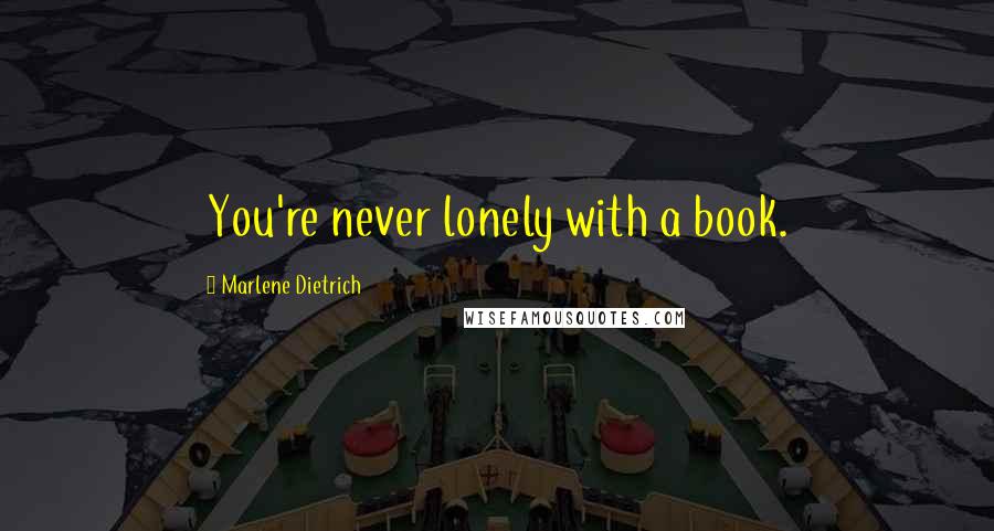 Marlene Dietrich Quotes: You're never lonely with a book.