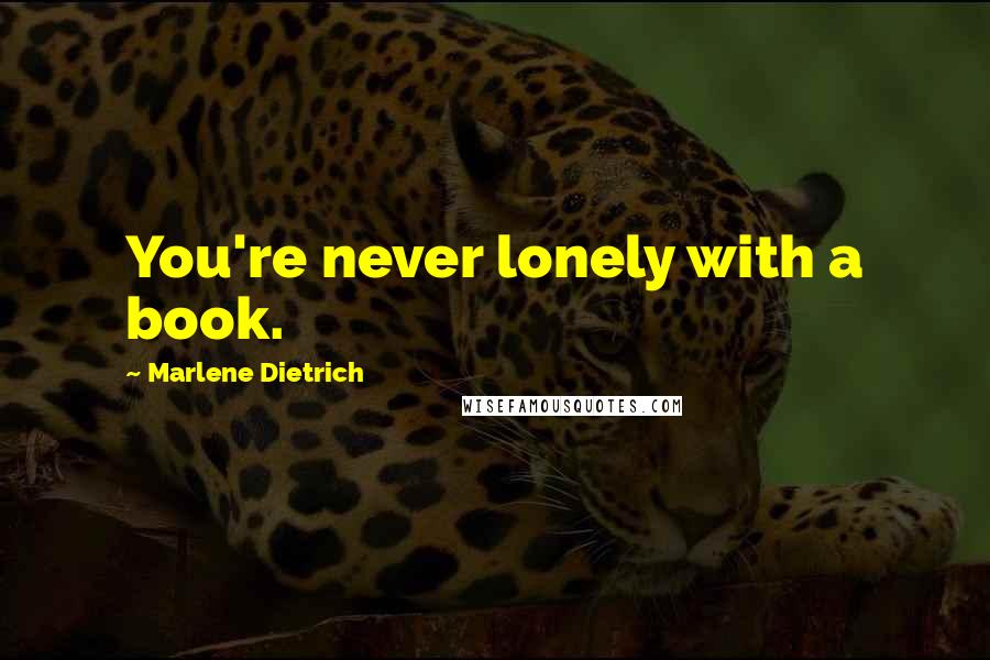 Marlene Dietrich Quotes: You're never lonely with a book.